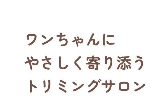 ワンちゃんにやさしく寄り添うトリミングサロン